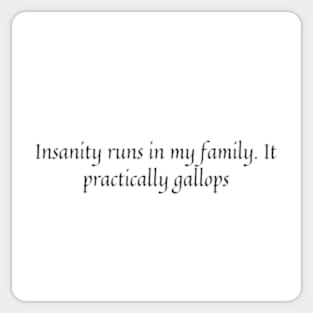 Insanity runs in my family. It practically gallops Sticker